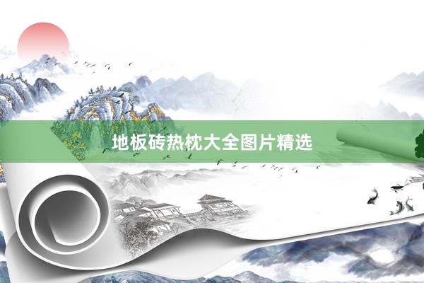地板砖热枕大全图片精选